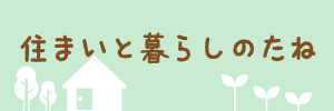 住まいと暮らしのたね。