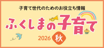 【2026年・秋】ふくしまの子育て